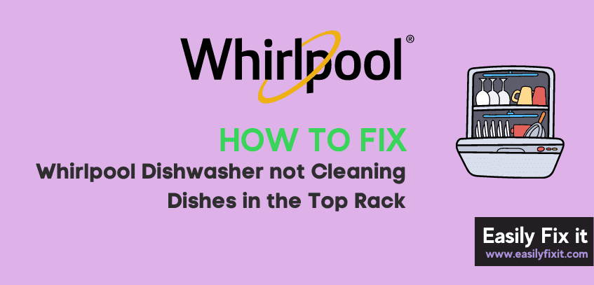 Whirlpool Dishwasher not Cleaning Dishes in the Top Rack [EASY Fixes]