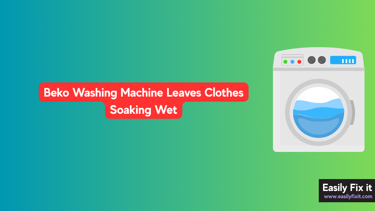 Beko Washing Machine Leaves Clothes Soaking Wet? Here's How to Fix It